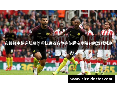 布赖顿主场迎战曼彻斯特联双方争夺英超宝贵积分的激烈对决