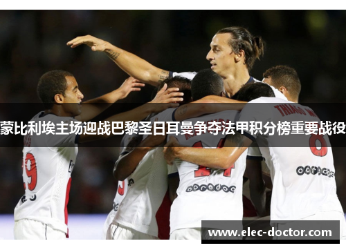 蒙比利埃主场迎战巴黎圣日耳曼争夺法甲积分榜重要战役