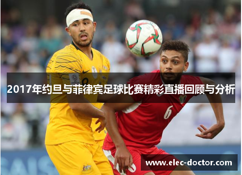 2017年约旦与菲律宾足球比赛精彩直播回顾与分析