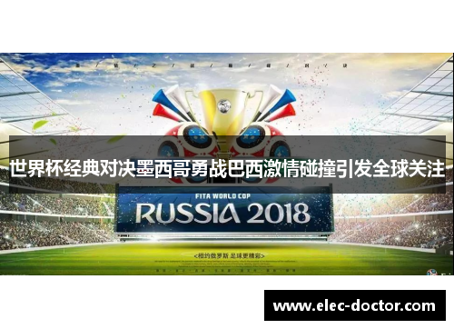 世界杯经典对决墨西哥勇战巴西激情碰撞引发全球关注