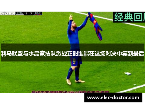 利马联盟与水晶竞技队激战正酣谁能在这场对决中笑到最后