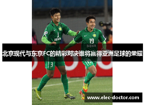 北京现代与东京FC的精彩对决谁将赢得亚洲足球的荣耀