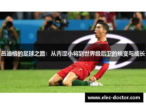 吕迪格的足球之路：从青涩小将到世界级后卫的蜕变与成长