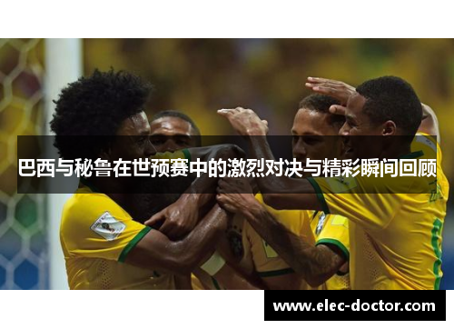 巴西与秘鲁在世预赛中的激烈对决与精彩瞬间回顾