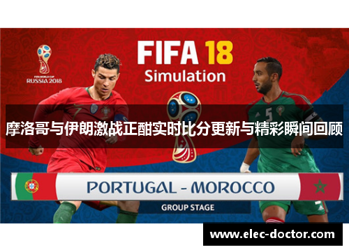 摩洛哥与伊朗激战正酣实时比分更新与精彩瞬间回顾