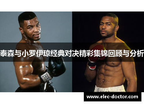 泰森与小罗伊琼经典对决精彩集锦回顾与分析
