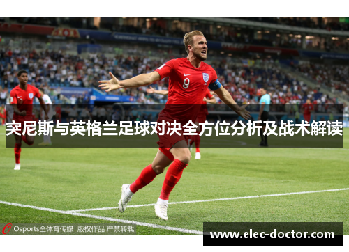 突尼斯与英格兰足球对决全方位分析及战术解读