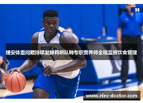 锡安体重问题持续发酵鹈鹕队聘专职营养师全程监督饮食管理