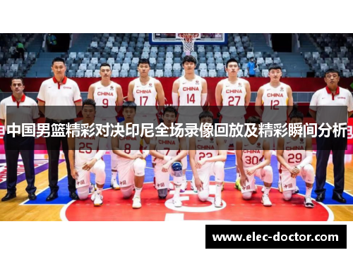 中国男篮精彩对决印尼全场录像回放及精彩瞬间分析