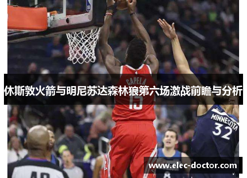 休斯敦火箭与明尼苏达森林狼第六场激战前瞻与分析